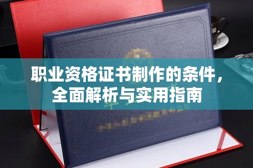 南丹职业资格证书制作的条件，全面解析与实用指南